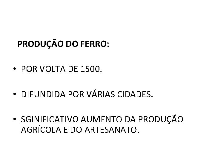 PRODUÇÃO DO FERRO: • POR VOLTA DE 1500. • DIFUNDIDA POR VÁRIAS CIDADES. •