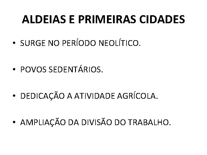 ALDEIAS E PRIMEIRAS CIDADES • SURGE NO PERÍODO NEOLÍTICO. • POVOS SEDENTÁRIOS. • DEDICAÇÃO