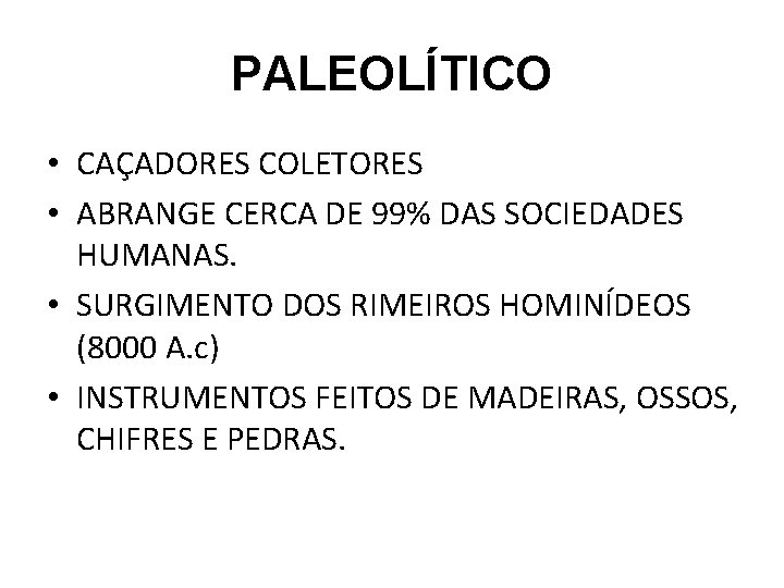 PALEOLÍTICO • CAÇADORES COLETORES • ABRANGE CERCA DE 99% DAS SOCIEDADES HUMANAS. • SURGIMENTO