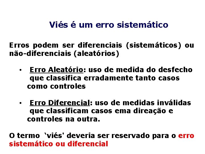 Viés é um erro sistemático Erros podem ser diferenciais (sistemáticos) ou não-diferenciais (aleatórios) •