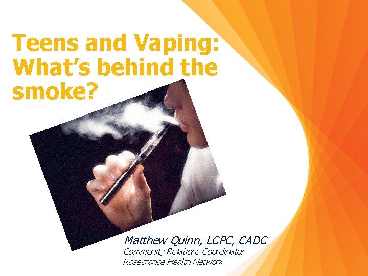 Teens and Vaping: What’s behind the smoke? Matthew Quinn, LCPC, CADC Community Relations Coordinator