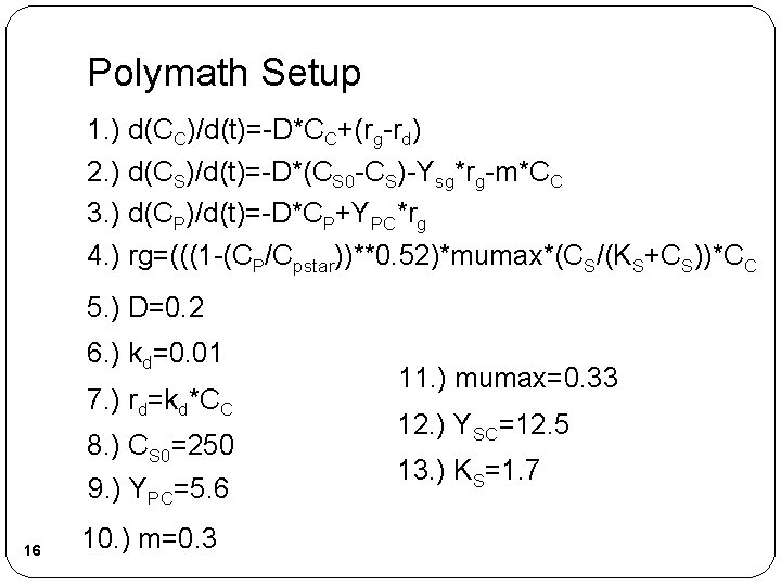 Polymath Setup 1. ) d(CC)/d(t)=-D*CC+(rg-rd) 2. ) d(CS)/d(t)=-D*(CS 0 -CS)-Ysg*rg-m*CC 3. ) d(CP)/d(t)=-D*CP+YPC*rg 4.