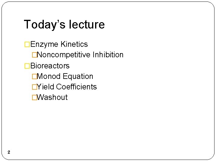 Today’s lecture �Enzyme Kinetics �Noncompetitive Inhibition �Bioreactors �Monod Equation �Yield Coefficients �Washout 2 