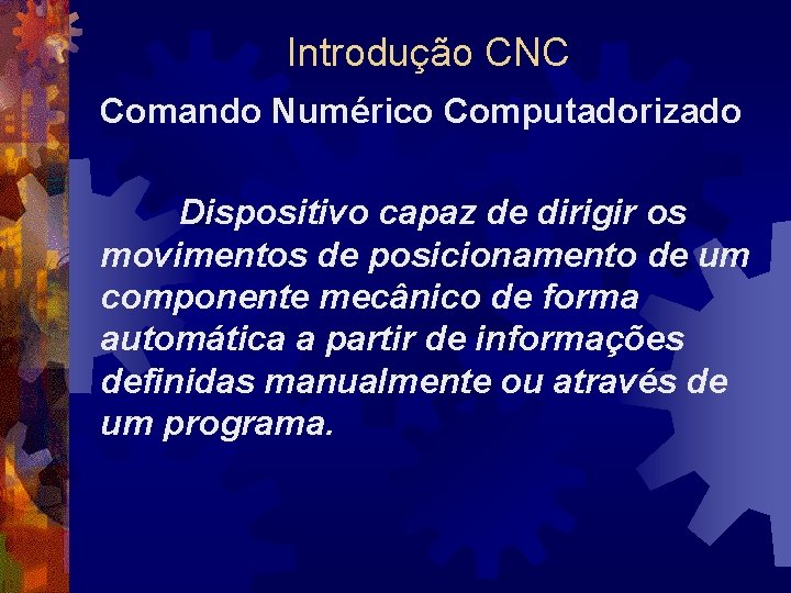 Introdução CNC Comando Numérico Computadorizado Dispositivo capaz de dirigir os movimentos de posicionamento de
