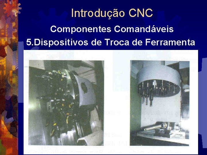 Introdução CNC Componentes Comandáveis 5. Dispositivos de Troca de Ferramenta 