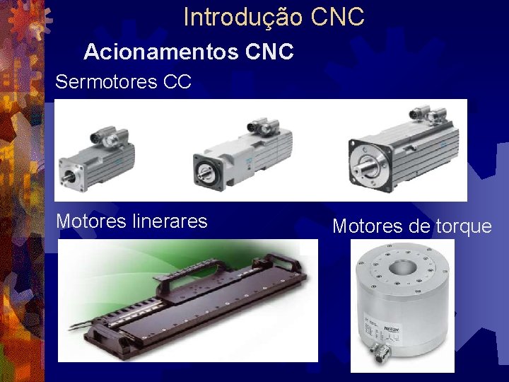 Introdução CNC Acionamentos CNC Sermotores CC Motores linerares Motores de torque 