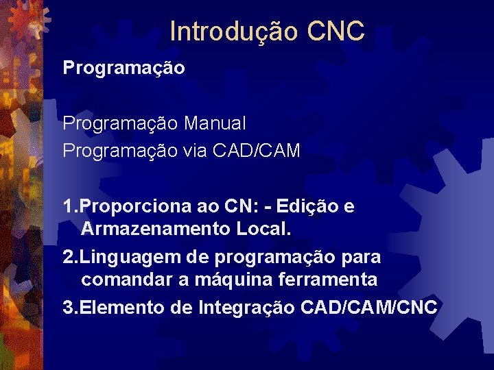 Introdução CNC Programação Manual Programação via CAD/CAM 1. Proporciona ao CN: - Edição e