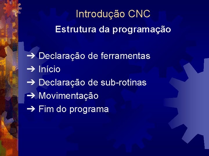 Introdução CNC Estrutura da programação ➔ Declaração de ferramentas ➔ Início ➔ Declaração de
