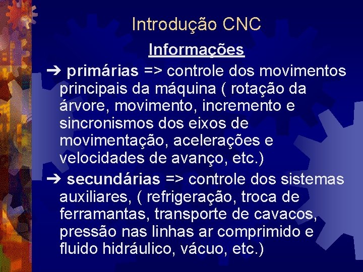 Introdução CNC Informações ➔ primárias => controle dos movimentos principais da máquina ( rotação