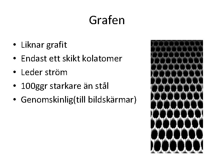 Grafen • • • Liknar grafit Endast ett skikt kolatomer Leder ström 100 ggr