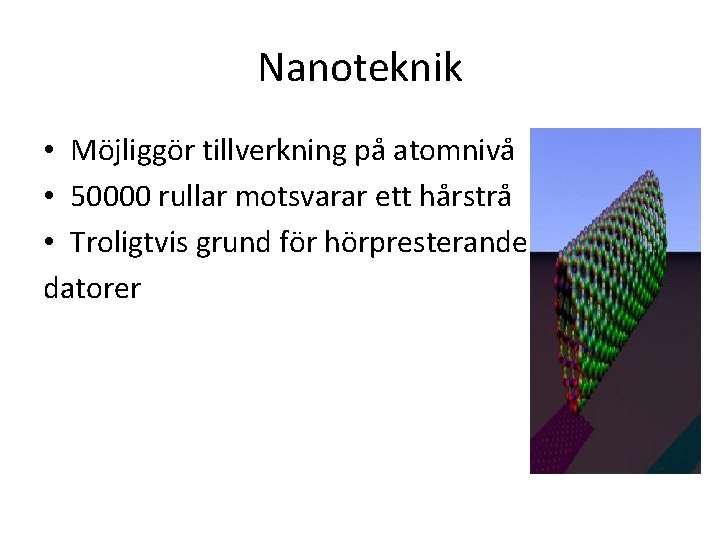 Nanoteknik • Möjliggör tillverkning på atomnivå • 50000 rullar motsvarar ett hårstrå • Troligtvis
