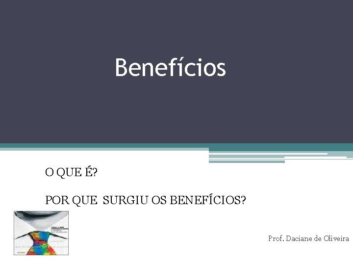 Benefícios O QUE É? POR QUE SURGIU OS BENEFÍCIOS? Prof. Daciane de Oliveira 