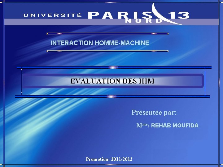 INTERACTION HOMME-MACHINE EVALUATION DES IHM Présentée par: Mme: REHAB MOUFIDA Promotion: 2011/2012 