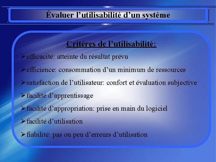 Évaluer l’utilisabilité d’un système Critères de l’utilisabilité: Øefficacité: atteinte du résultat prévu Øefficience: consommation