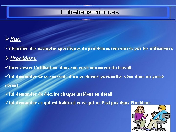 Entretiens critiques ØBut: üidentifier des exemples spécifiques de problèmes rencontrés par les utilisateurs ØProcédure: