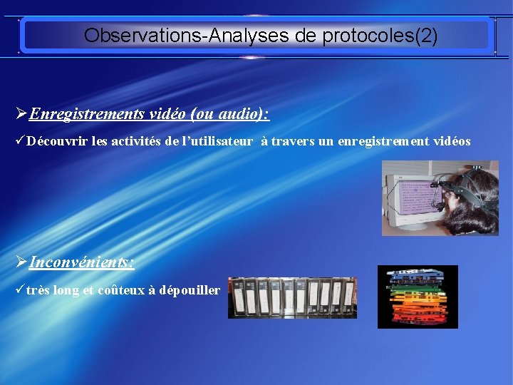 Observations-Analyses de protocoles(2) ØEnregistrements vidéo (ou audio): üDécouvrir les activités de l’utilisateur à travers