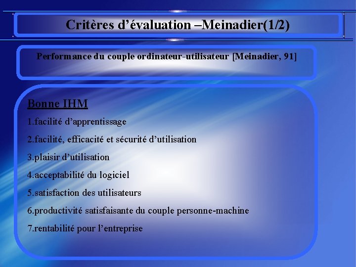 Critères d’évaluation –Meinadier(1/2) Performance du couple ordinateur-utilisateur [Meinadier, 91] Bonne IHM 1. facilité d’apprentissage