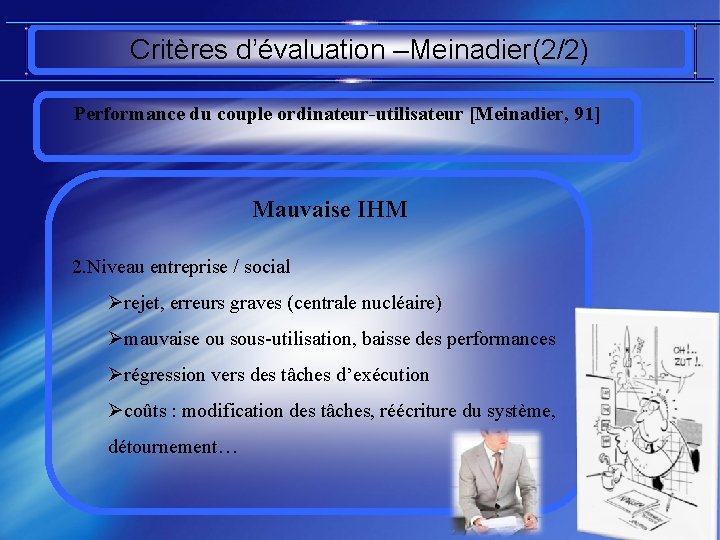 Critères d’évaluation –Meinadier(2/2) Performance du couple ordinateur-utilisateur [Meinadier, 91] Mauvaise IHM 2. Niveau entreprise