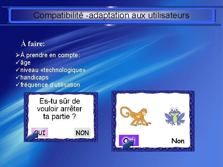 Compatibilité -adaptation aux utilisateurs À faire: ØÀ prendre en compte: üâge üniveau «technologique» ühandicaps