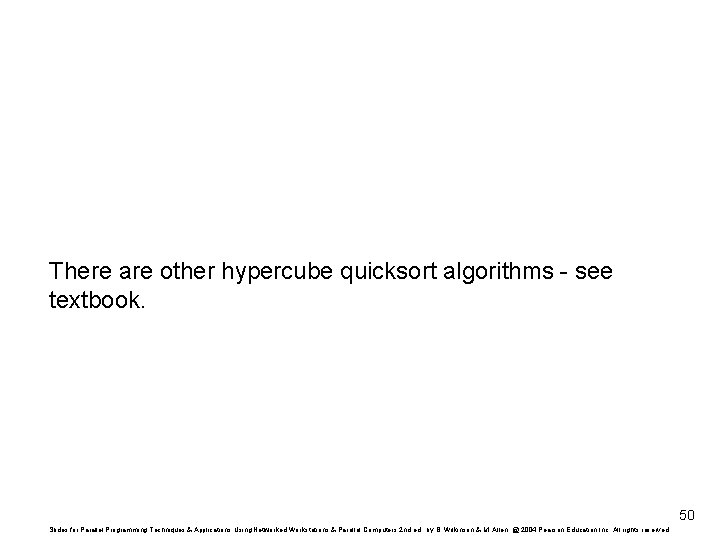 There are other hypercube quicksort algorithms - see textbook. 50 Slides for Parallel Programming