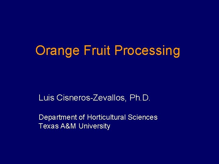Orange Fruit Processing Luis Cisneros-Zevallos, Ph. D. Department of Horticultural Sciences Texas A&M University Orange Fruit Processing Luis Cisneros-Zevallos, Ph. D. Department of Horticultural Sciences Texas A&M University