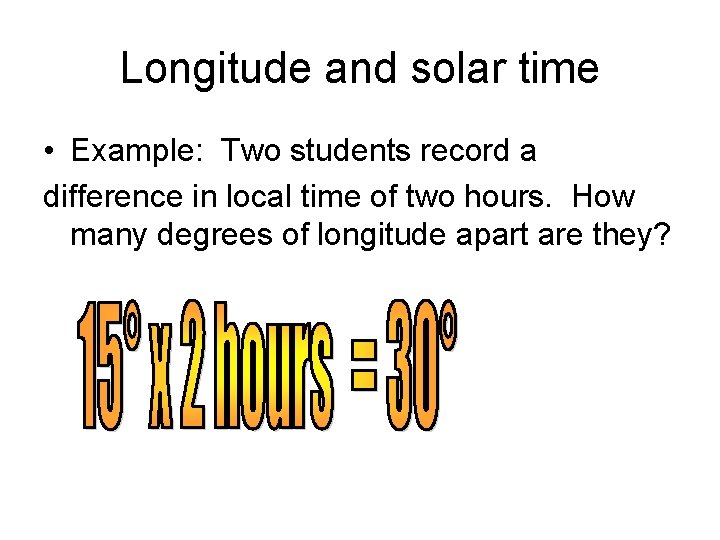 Longitude and solar time • Example: Two students record a difference in local time