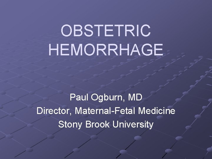 OBSTETRIC HEMORRHAGE Paul Ogburn, MD Director, Maternal-Fetal Medicine Stony Brook University 