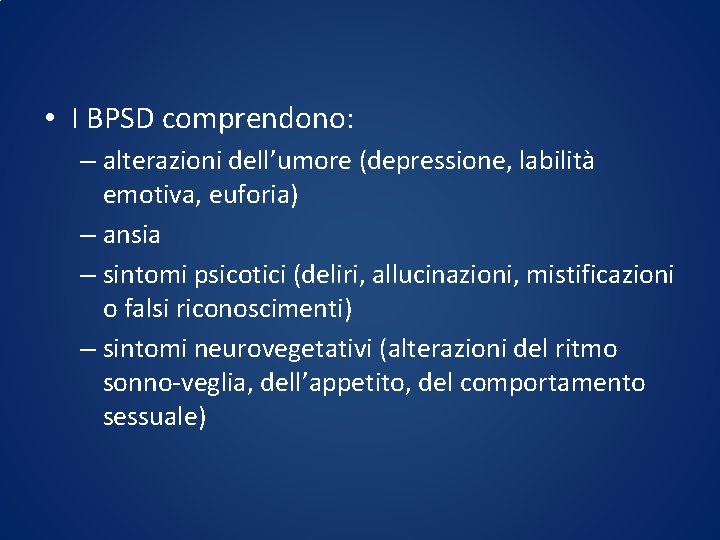  • I BPSD comprendono: – alterazioni dell’umore (depressione, labilità emotiva, euforia) – ansia