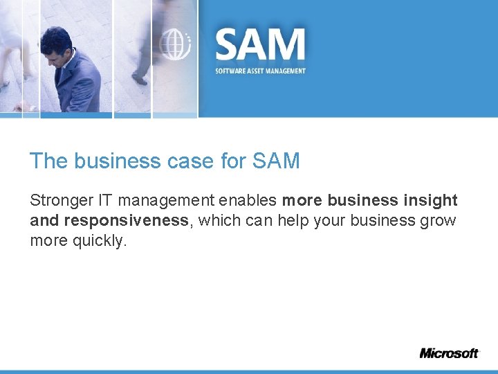 The business case for SAM Stronger IT management enables more business insight and responsiveness,