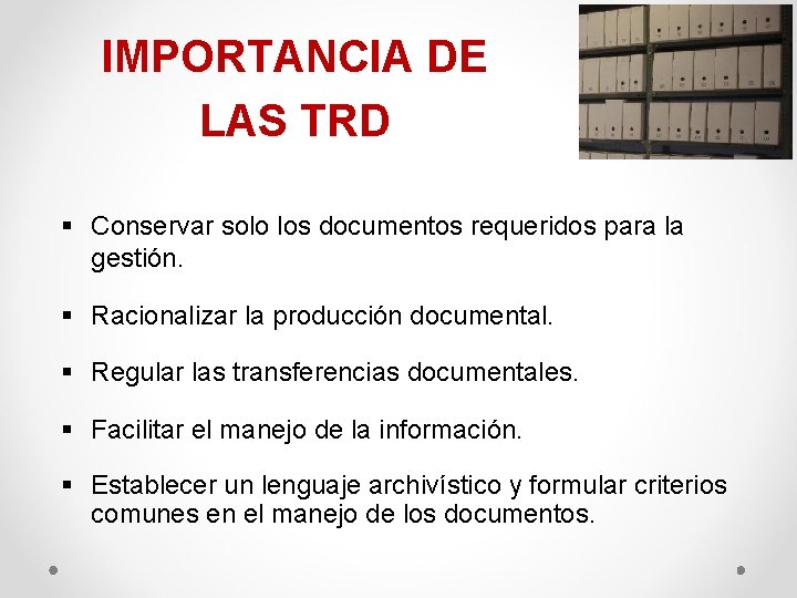 IMPORTANCIA DE LAS TRD § Conservar solo los documentos requeridos para la gestión. §