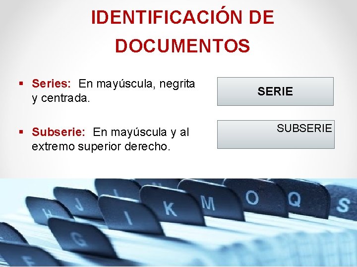 IDENTIFICACIÓN DE DOCUMENTOS § Series: En mayúscula, negrita y centrada. § Subserie: En mayúscula