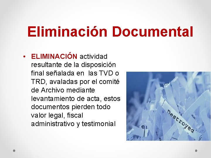 Eliminación Documental • ELIMINACIÓN actividad resultante de la disposición final señalada en las TVD