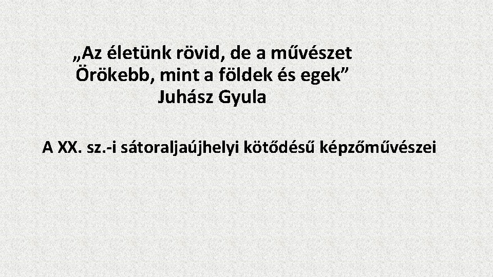 „Az életünk rövid, de a művészet Örökebb, mint a földek és egek” Juhász Gyula