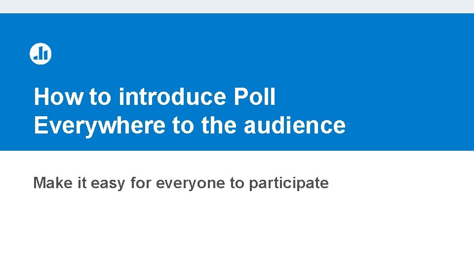 How to introduce Poll Everywhere to the audience Make it easy for everyone to