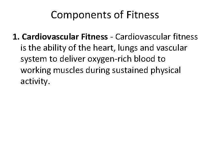 Components of Fitness 1. Cardiovascular Fitness - Cardiovascular fitness is the ability of the