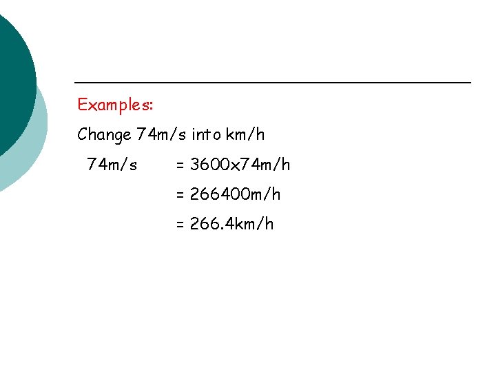 Examples: Change 74 m/s into km/h 74 m/s = 3600 x 74 m/h =