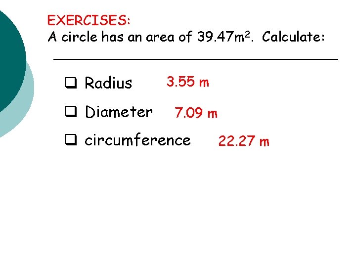 EXERCISES: A circle has an area of 39. 47 m 2. Calculate: q Radius