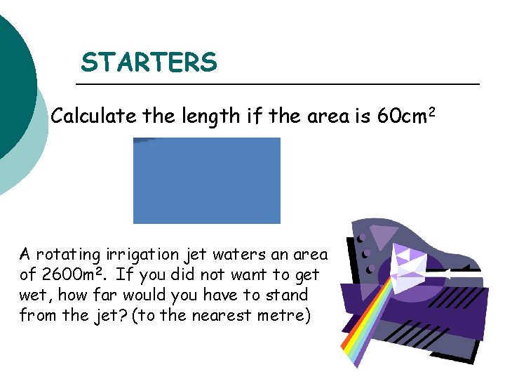 STARTERS Calculate the length if the area is 60 cm 2 A rotating irrigation