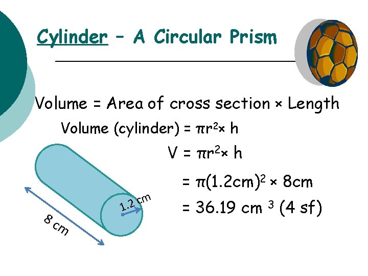 Cylinder – A Circular Prism Volume = Area of cross section × Length Volume
