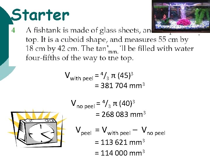 Starter mm. Vwith peel = 4/3 π (45)3 = 381 704 mm 3 Vno