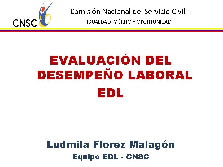 Comisión Nacional del Servicio Civil IGUALDAD, MÉRITO Y OPORTUNIDAD EVALUACIÓN DEL DESEMPEÑO LABORAL EDL