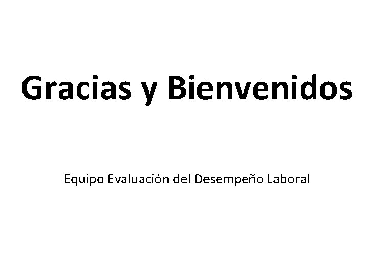 Gracias y Bienvenidos Equipo Evaluación del Desempeño Laboral 