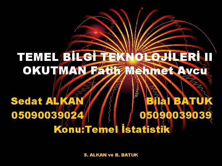TEMEL BİLGİ TEKNOLOJİLERİ II OKUTMAN Fatih Mehmet Avcu Sedat ALKAN Bilal BATUK 05090039024 05090039039
