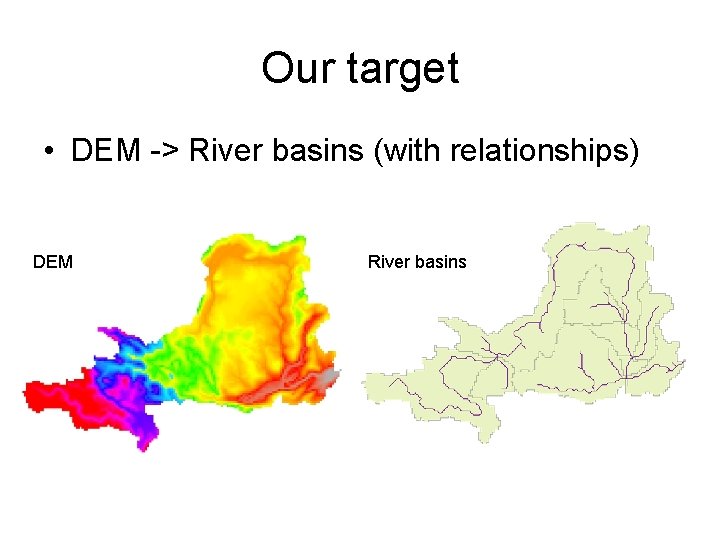 Our target • DEM -> River basins (with relationships) DEM River basins 