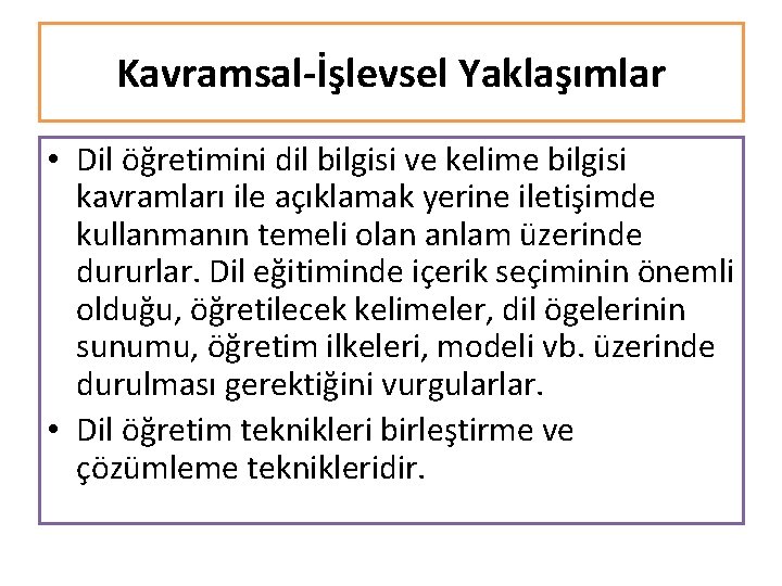 Kavramsal-İşlevsel Yaklaşımlar • Dil öğretimini dil bilgisi ve kelime bilgisi kavramları ile açıklamak yerine