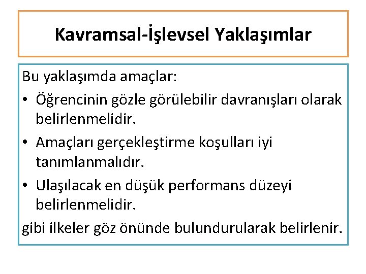 Kavramsal-İşlevsel Yaklaşımlar Bu yaklaşımda amaçlar: • Öğrencinin gözle görülebilir davranışları olarak belirlenmelidir. • Amaçları