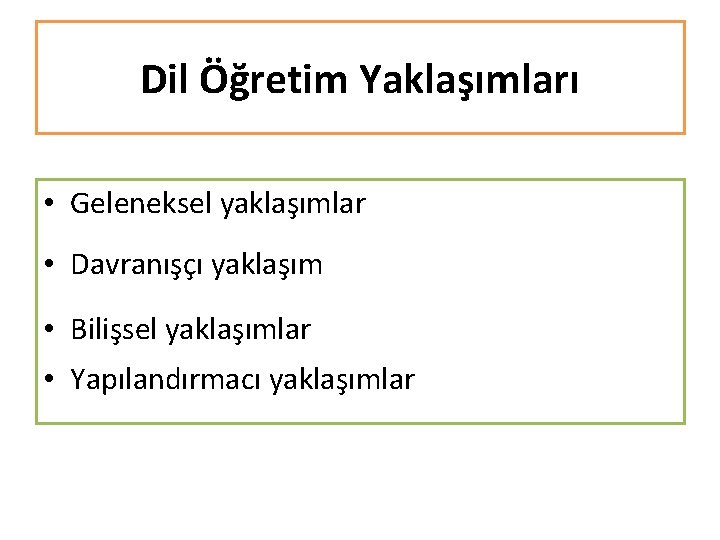 Dil Öğretim Yaklaşımları • Geleneksel yaklaşımlar • Davranışçı yaklaşım • Bilişsel yaklaşımlar • Yapılandırmacı