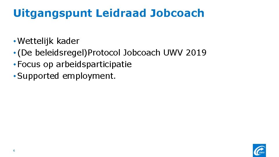 Uitgangspunt Leidraad Jobcoach • Wettelijk kader • (De beleidsregel)Protocol Jobcoach UWV 2019 • Focus