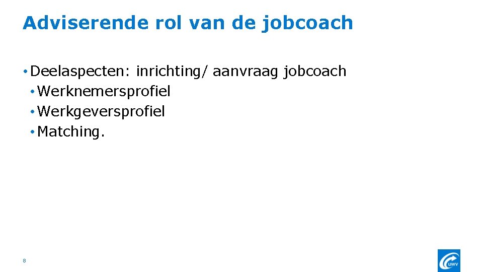 Adviserende rol van de jobcoach • Deelaspecten: inrichting/ aanvraag jobcoach • Werknemersprofiel • Werkgeversprofiel