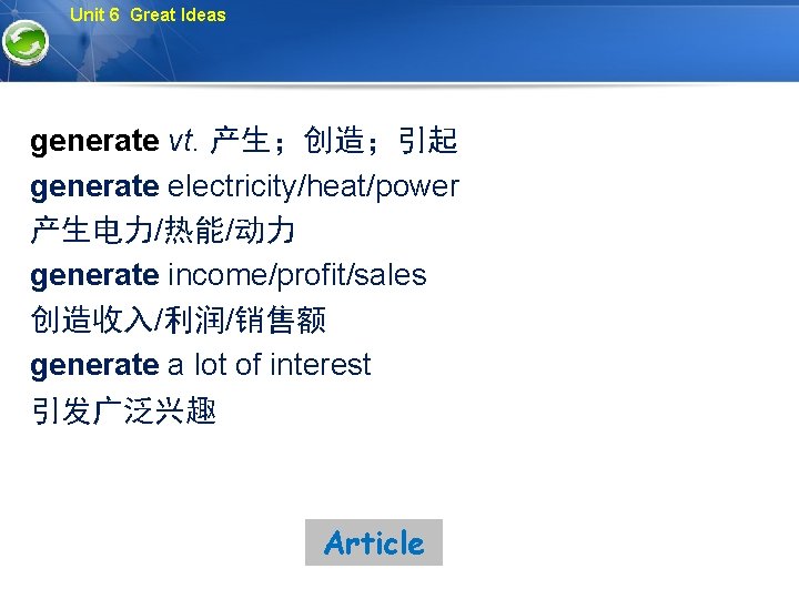 Unit 6 Great Ideas generate vt. 产生；创造；引起 generate electricity/heat/power 产生电力/热能/动力 generate income/profit/sales 创造收入/利润/销售额 generate